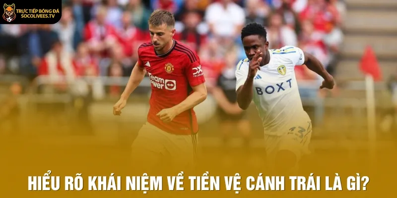 Hiểu rõ khái niệm về tiền vệ cánh trái là gì?