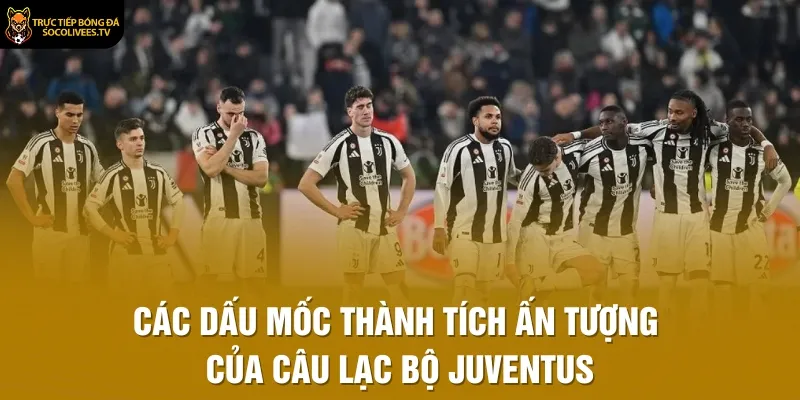 Các dấu mốc thành tích ấn tượng của Câu Lạc Bộ Juventus
